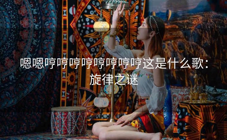 嗯嗯哼哼哼哼哼哼哼哼这是什么歌：旋律之谜