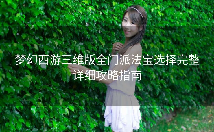 梦幻西游三维版全门派法宝选择完整详细攻略指南