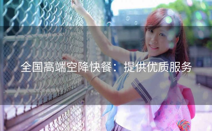 全国高端空降快餐：提供优质服务