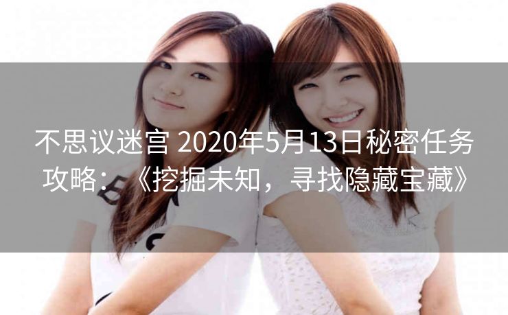 不思议迷宫 2020年5月13日秘密任务攻略：《挖掘未知，寻找隐藏宝藏》