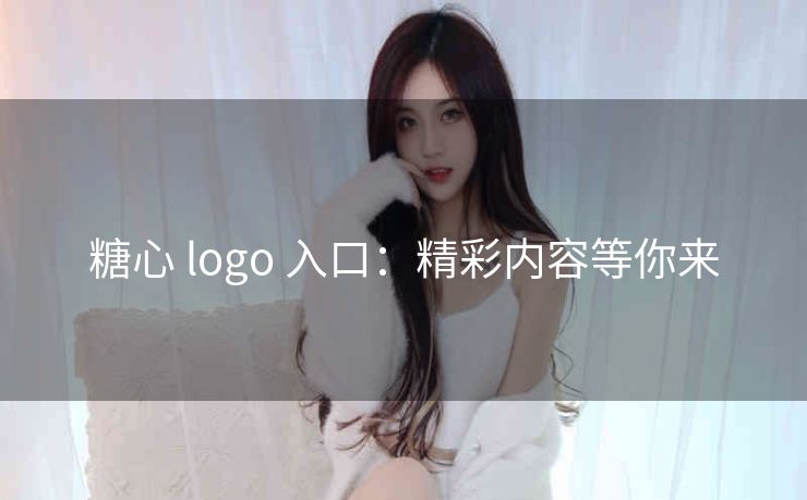 糖心 logo 入口：精彩内容等你来