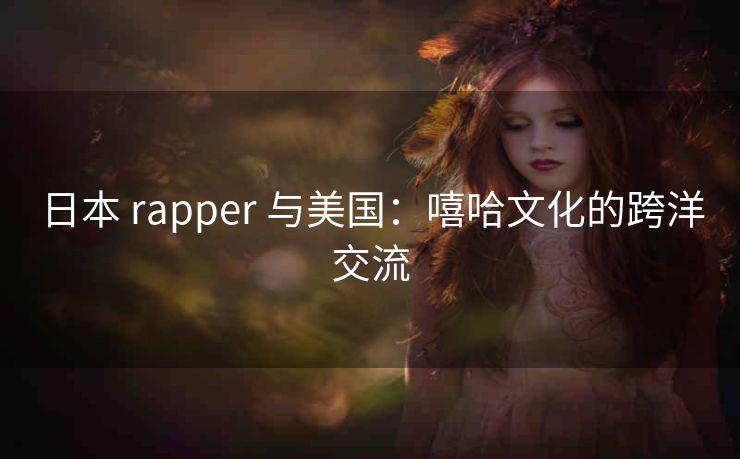 日本 rapper 与美国：嘻哈文化的跨洋交流