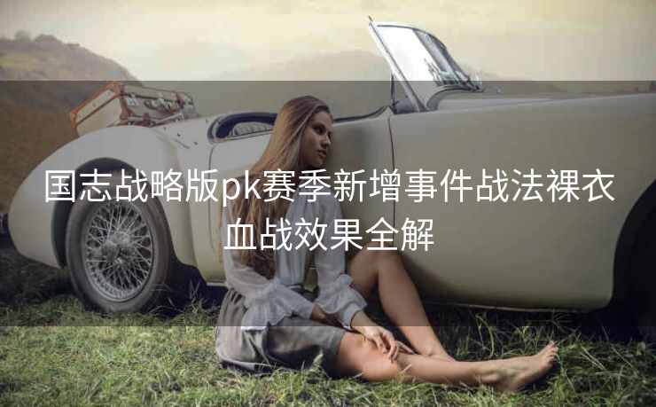 国志战略版pk赛季新增事件战法裸衣血战效果全解