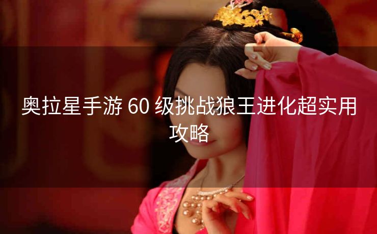 奥拉星手游 60 级挑战狼王进化超实用攻略