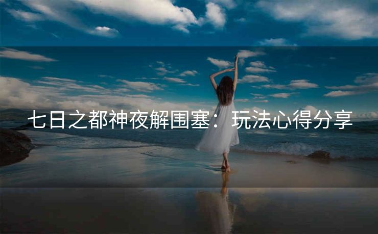 七日之都神夜解围塞：玩法心得分享