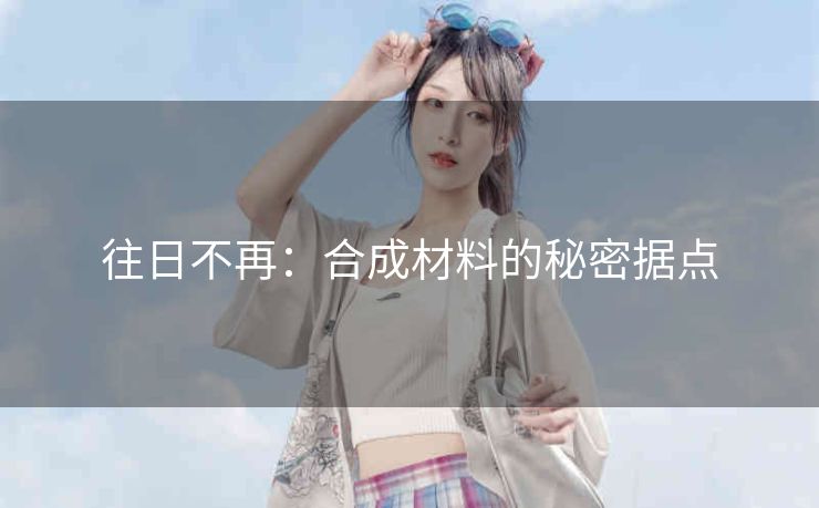往日不再：合成材料的秘密据点