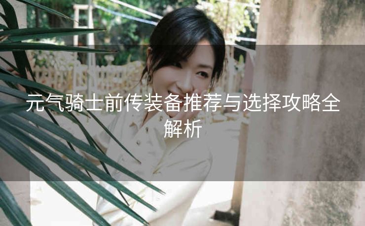 元气骑士前传装备推荐与选择攻略全解析