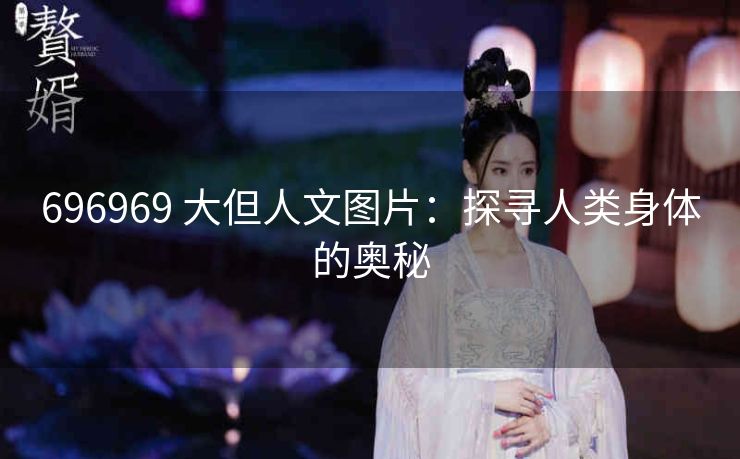 696969 大但人文图片：探寻人类身体的奥秘