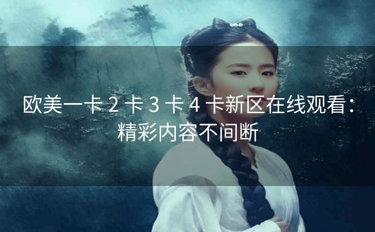 欧美一卡 2 卡 3 卡 4 卡新区在线观看：精彩内容不间断