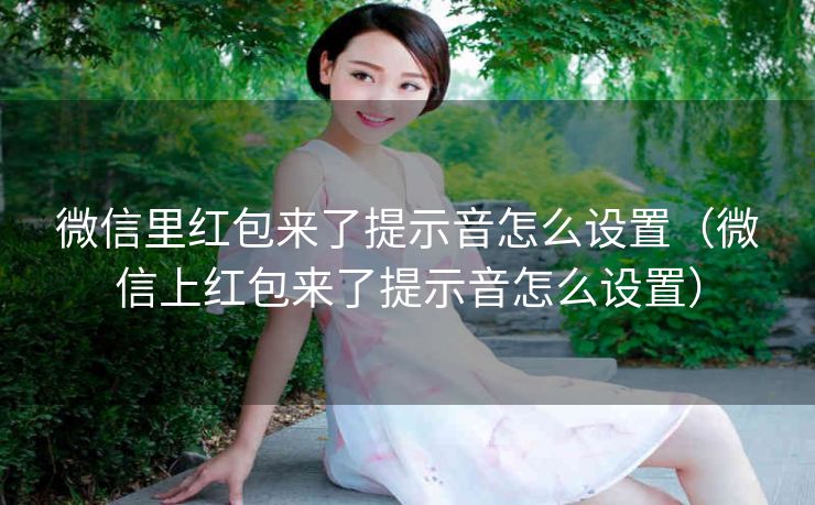 微信里红包来了提示音怎么设置（微信上红包来了提示音怎么设置）