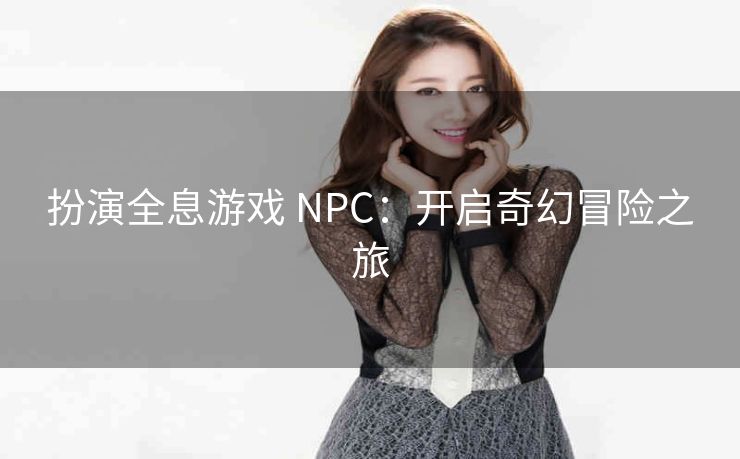 扮演全息游戏 NPC：开启奇幻冒险之旅