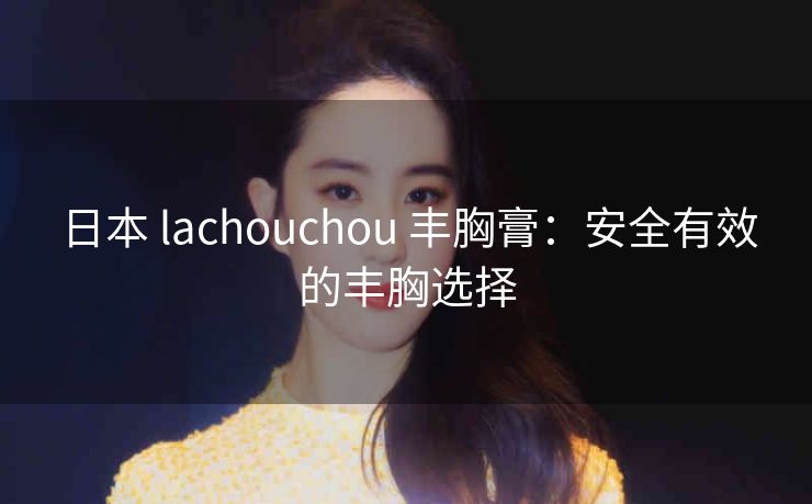 日本 lachouchou 丰胸膏：安全有效的丰胸选择