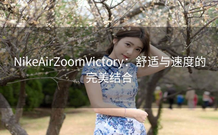 NikeAirZoomVictory：舒适与速度的完美结合