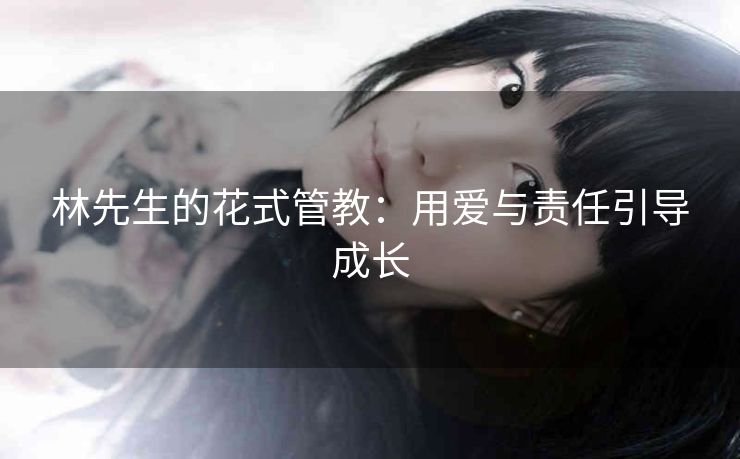 林先生的花式管教：用爱与责任引导成长