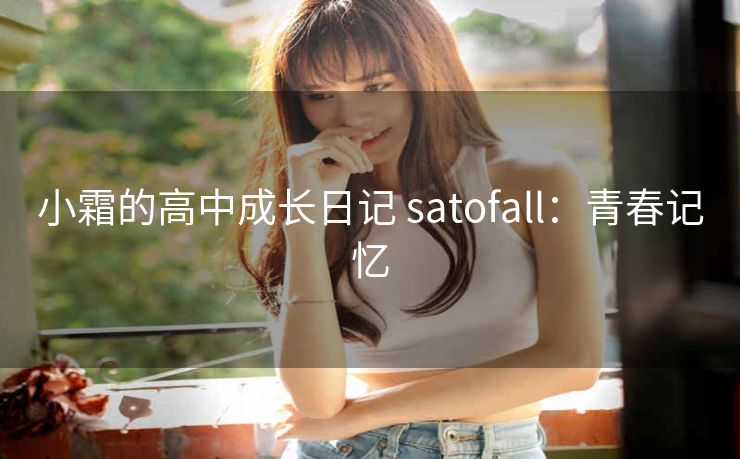 小霜的高中成长日记 satofall：青春记忆