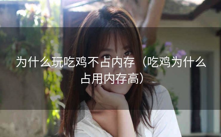 为什么玩吃鸡不占内存（吃鸡为什么占用内存高）
