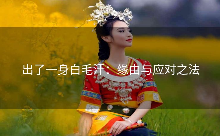出了一身白毛汗：缘由与应对之法