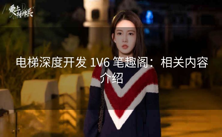 电梯深度开发 1V6 笔趣阁：相关内容介绍