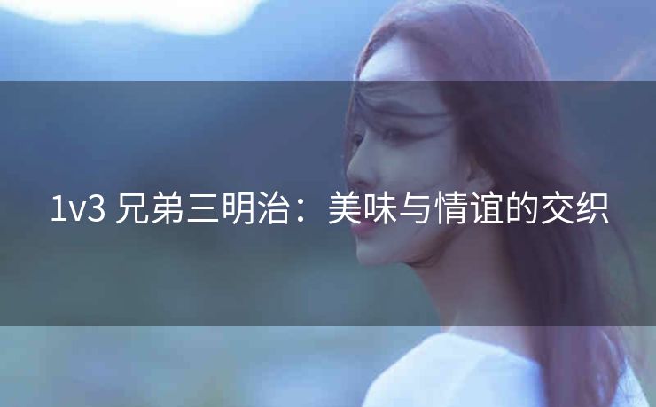 1v3 兄弟三明治：美味与情谊的交织