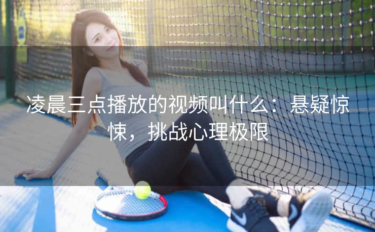 凌晨三点播放的视频叫什么：悬疑惊悚，挑战心理极限