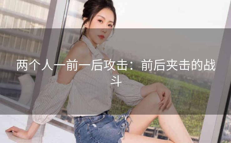 两个人一前一后攻击：前后夹击的战斗