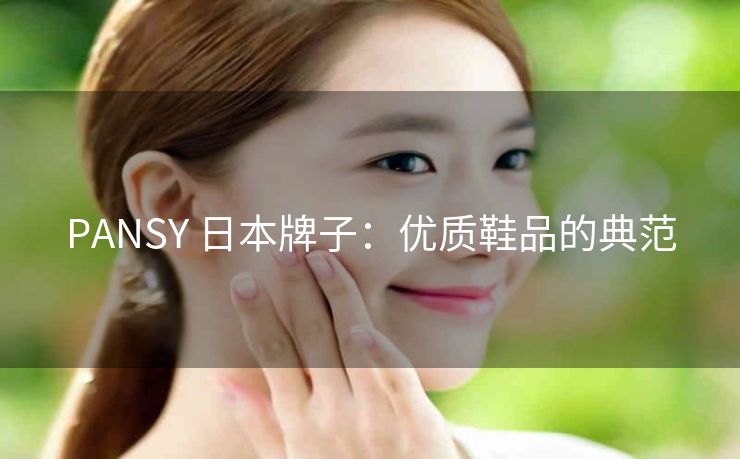 PANSY 日本牌子：优质鞋品的典范