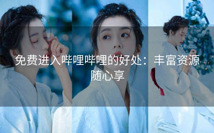 免费进入哔哩哔哩的好处：丰富资源随心享