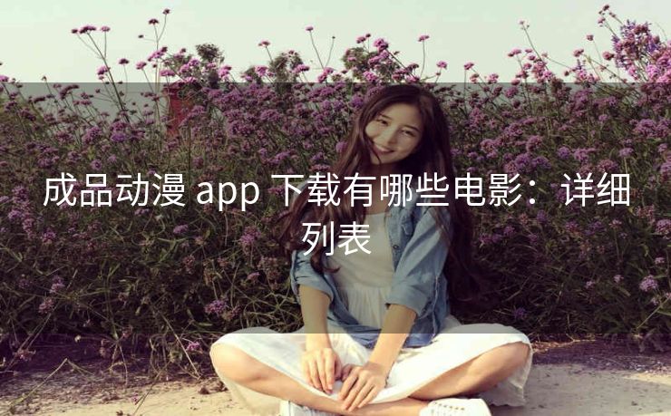 成品动漫 app 下载有哪些电影：详细列表