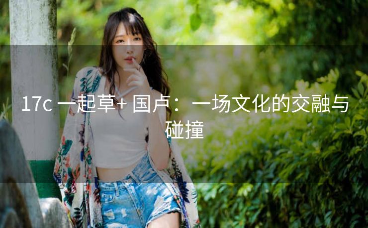 17c 一起草+ 国卢：一场文化的交融与碰撞