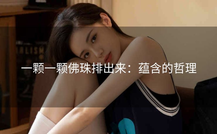 一颗一颗佛珠排出来：蕴含的哲理