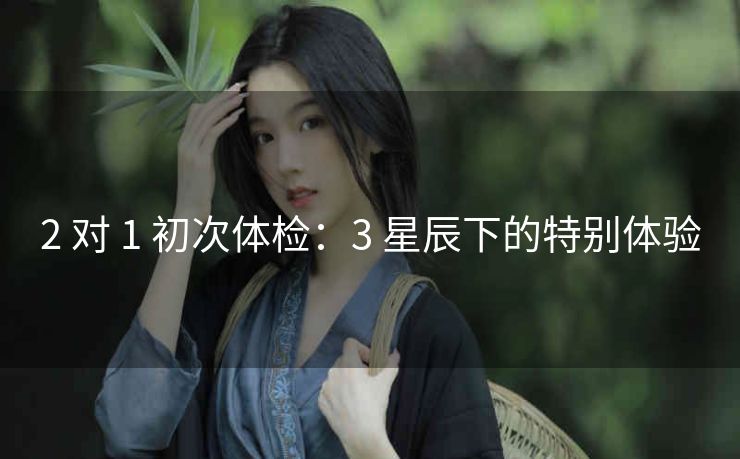 2 对 1 初次体检：3 星辰下的特别体验
