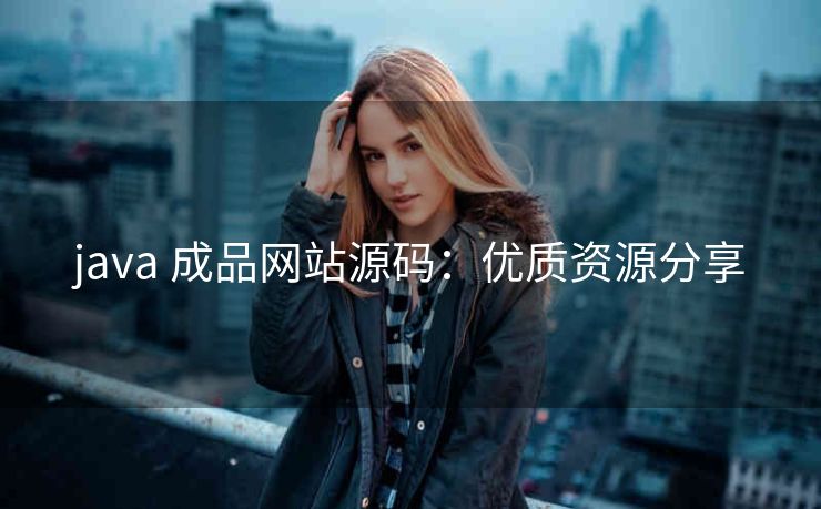 java 成品网站源码：优质资源分享