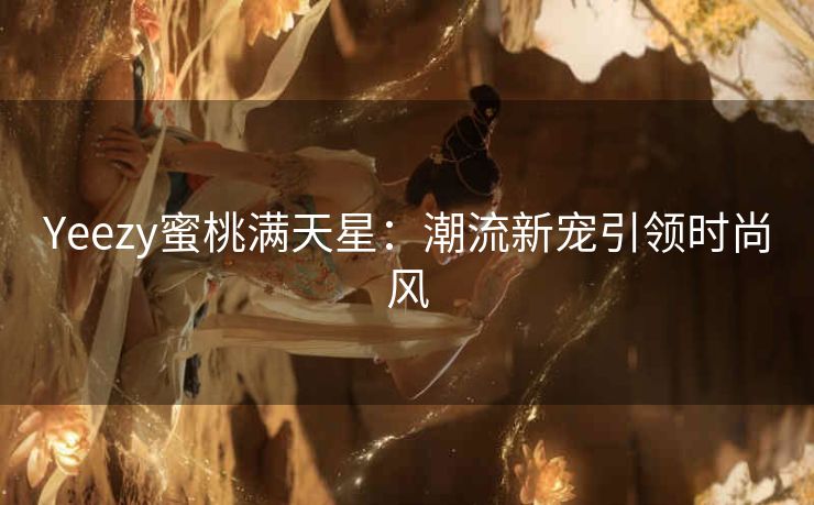 Yeezy蜜桃满天星：潮流新宠引领时尚风