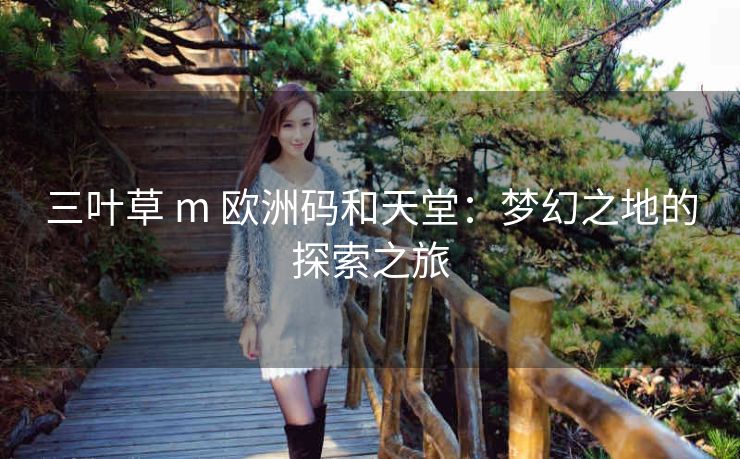 三叶草 m 欧洲码和天堂：梦幻之地的探索之旅
