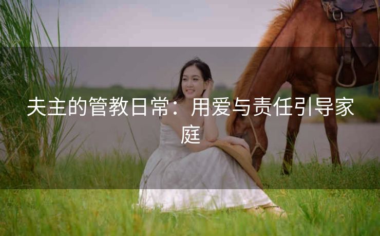 夫主的管教日常：用爱与责任引导家庭