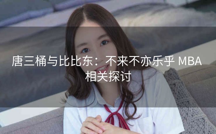 唐三桶与比比东：不来不亦乐乎 MBA 相关探讨