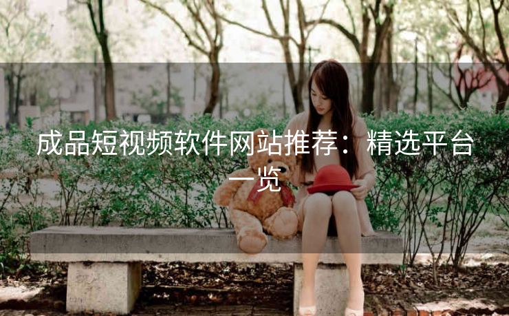 成品短视频软件网站推荐：精选平台一览