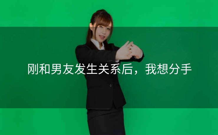 刚和男友发生关系后，我想分手