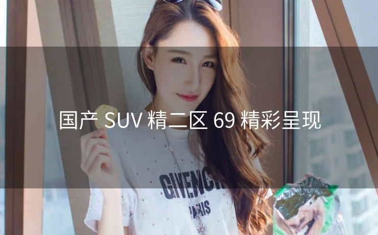 国产 SUV 精二区 69 精彩呈现