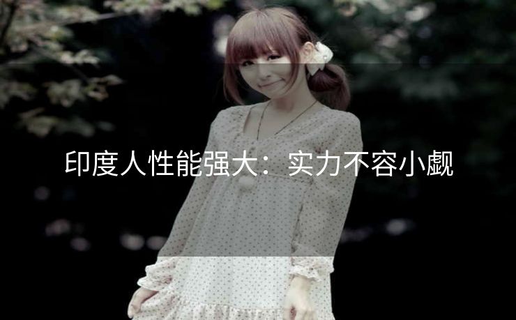 印度人性能强大：实力不容小觑