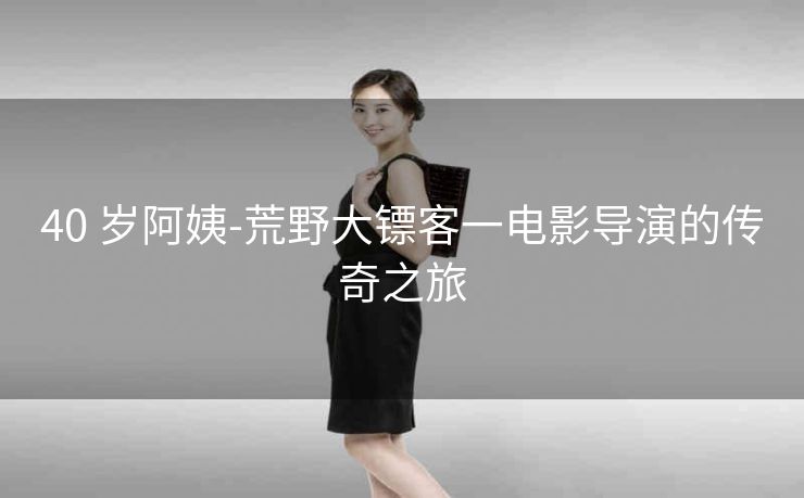 40 岁阿姨-荒野大镖客一电影导演的传奇之旅