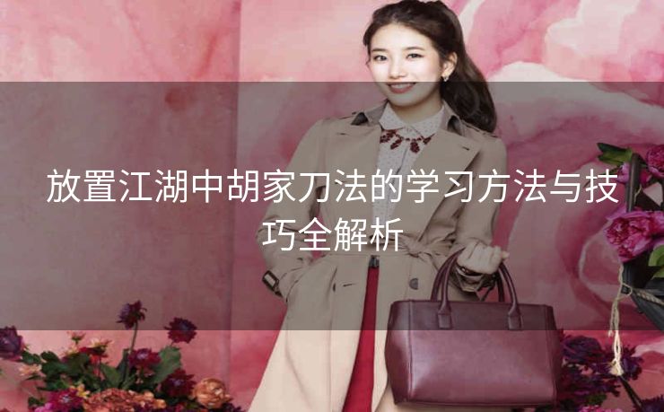 放置江湖中胡家刀法的学习方法与技巧全解析