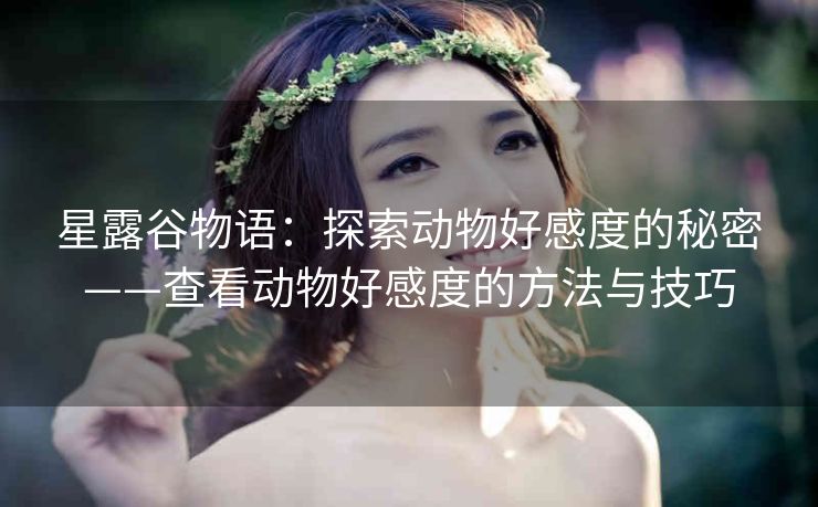 星露谷物语：探索动物好感度的秘密——查看动物好感度的方法与技巧