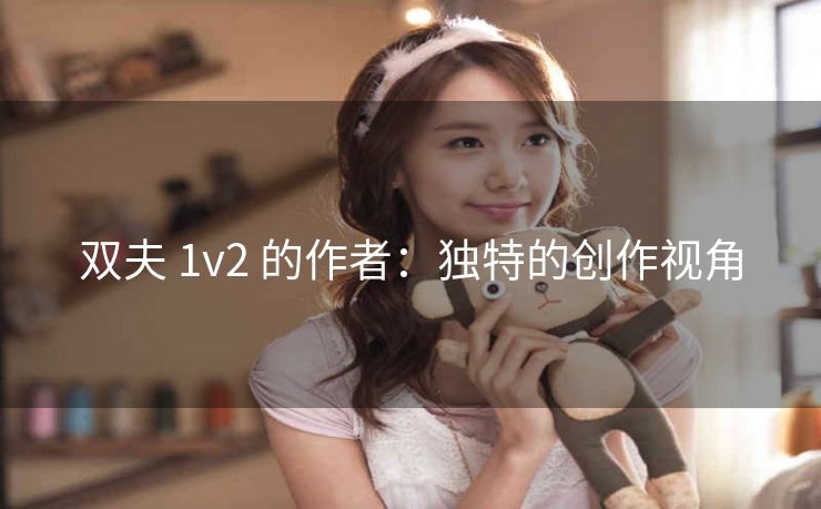 双夫 1v2 的作者：独特的创作视角