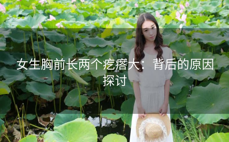 女生胸前长两个疙瘩大：背后的原因探讨