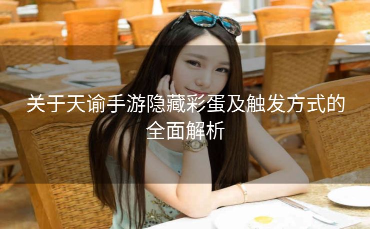 关于天谕手游隐藏彩蛋及触发方式的全面解析