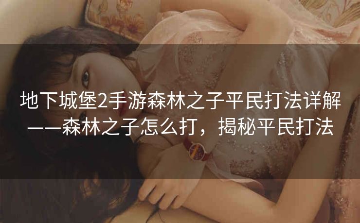 地下城堡2手游森林之子平民打法详解——森林之子怎么打，揭秘平民打法