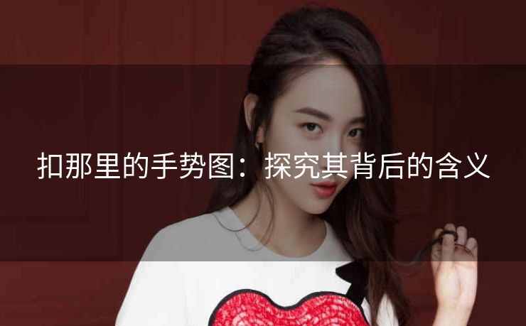 扣那里的手势图：探究其背后的含义