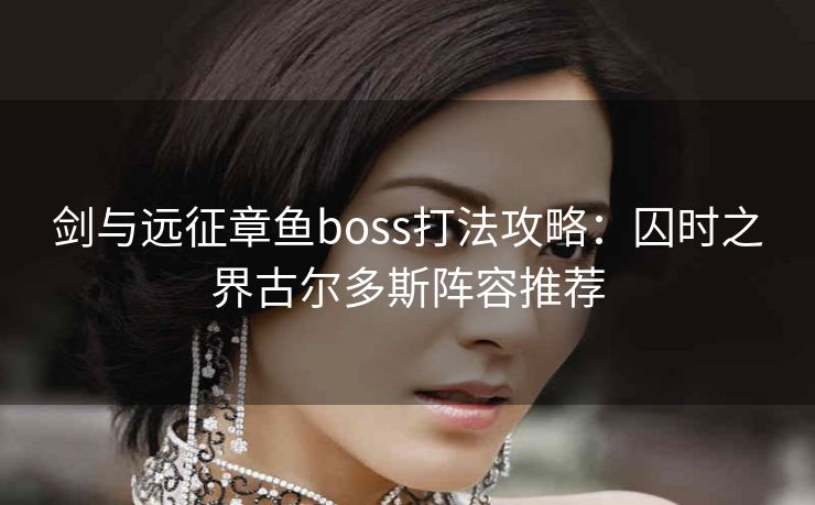 剑与远征章鱼boss打法攻略：囚时之界古尔多斯阵容推荐