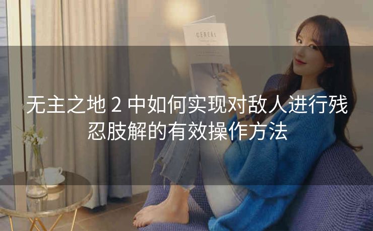 无主之地 2 中如何实现对敌人进行残忍肢解的有效操作方法
